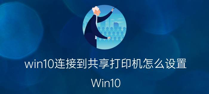 win10连接到共享打印机怎么设置 Win10 home版打印机共享怎么连接？